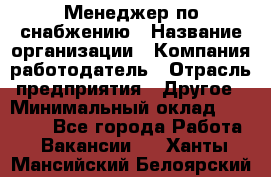 Менеджер по снабжению › Название организации ­ Компания-работодатель › Отрасль предприятия ­ Другое › Минимальный оклад ­ 33 000 - Все города Работа » Вакансии   . Ханты-Мансийский,Белоярский г.